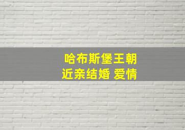 哈布斯堡王朝近亲结婚 爱情